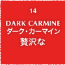 14.DARK CARMINE ダーク・カーマイン 贅沢な