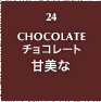 24.CHOCOLATE チョコレート 甘美な
