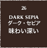 26.DARK SEPIA ダーク・セピア 味わい深い