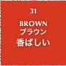 31.BROWN ブラウン 香ばしい