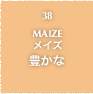 38.MAIZE メイズ 豊かな