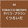 44.TOBACCO BROWN タバコ・ブラウン くつろいだ