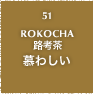 51.ROKOCHA 路考茶 慕わしい