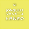 58.JONQUILLE ジョンキーユ ときめきの