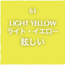 61.LIGHT YELLOW 眩しい