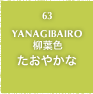 63.YANAGIBAIRO 柳葉色 たおやかな