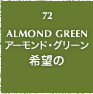 72.ALMOND GREEN アーモンド・グリーン 希望の