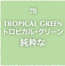 78.TROPICAL GREEN トロピカル・グリーン 純粋な
