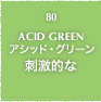 80.ACID GREEN アシッド・グリーン 刺激的な