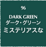 96.DARK GREEN ダーク・グリーン ミステリアスな