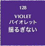 128.VIOLET バイオレット 揺るぎない