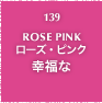 139.ROSE PINK ローズ・ピンク 幸福な
