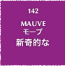 142.MAUVE モーブ 新奇的な