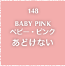 148.BABY PINK ベビー・ピンク あどけない