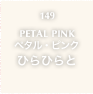 149.PETAL PINK ペタル・ピンク ひらひらと