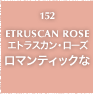 152.ETRUSCAN ROSE エトラスカン・ローズ ロマンティックな