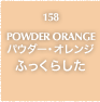 158.POWDER ORANGE パウダー・オレンジ ふっくらした