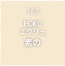 162.ECRU エクリュ 素の