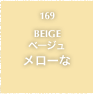 169.BEIGE ベージュ メローな