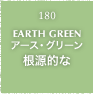 180.EARTH GREEN アース・グリーン 根源的な