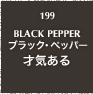 199.BLACK PAPPER ブラック・ペッパー 才気ある