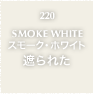 220.SMOKE WHITE スモーク・ホワイト 遮られた