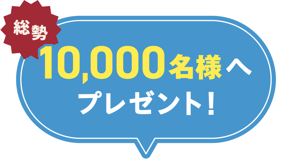 総勢10,000名様へプレゼント!