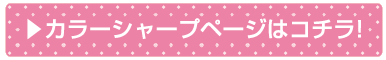 カラーシャープページはコチラ！