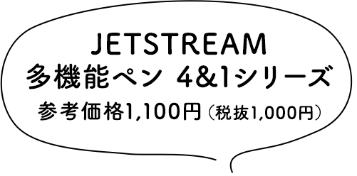 JETSTREAM 多機能ペン 4&1シリーズ 参考価格1,100円（税抜1,000円）